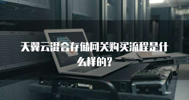 天翼云混合存储网关购买流程是什么样的?