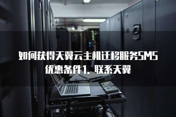 天翼云主机迁移服务sms优惠条件有哪些方面
