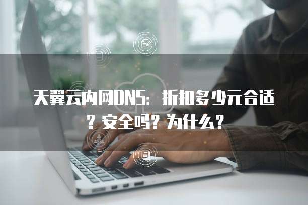 天翼云内网DNS:折扣多少元合适?安全吗?为什么?
