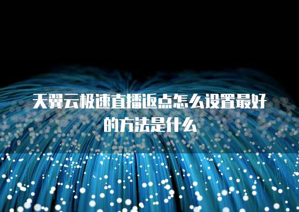 天翼云极速直播返点怎么设置最好的方法是什么