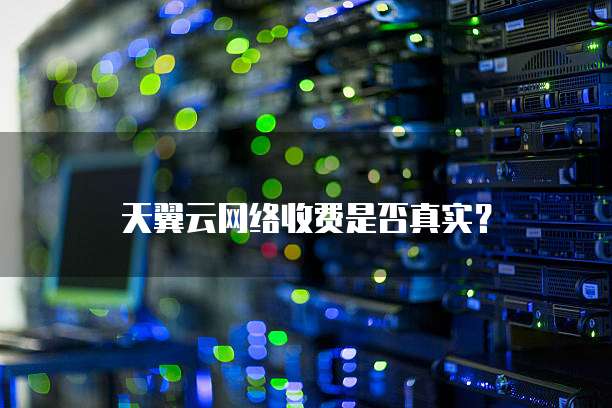 天翼云网络收费是否真实?
