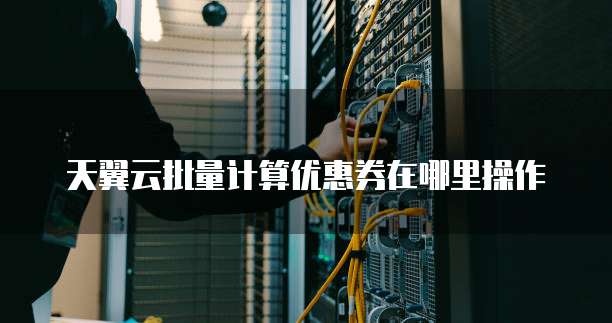 天翼云批量计算优惠券在哪里操作