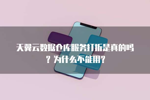 天翼云数据仓库服务打折是真的吗?为什么不能用?