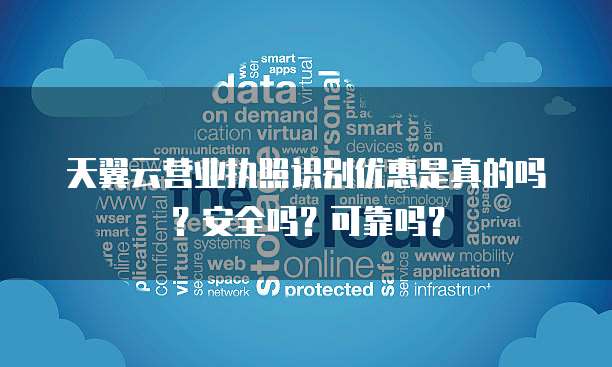 天翼云营业执照识别优惠是真的吗?安全吗?可靠吗?