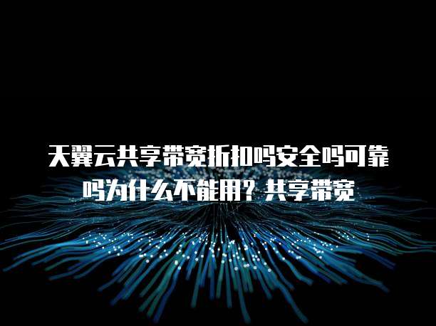 天翼云共享带宽折扣吗安全吗可靠吗为什么不能用?共享带宽