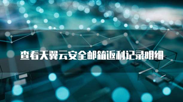 查看天翼云安全邮箱返利记录明细