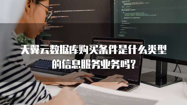 天翼云数据库购买条件是什么类型的信息服务业务吗？
