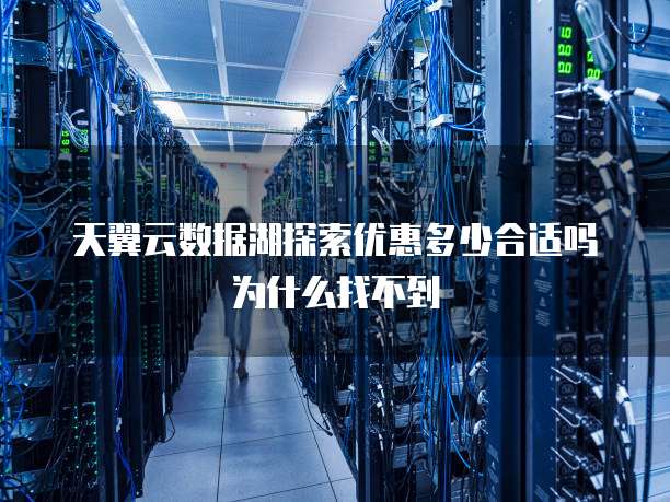天翼云数据湖探索优惠多少合适吗为什么找不到