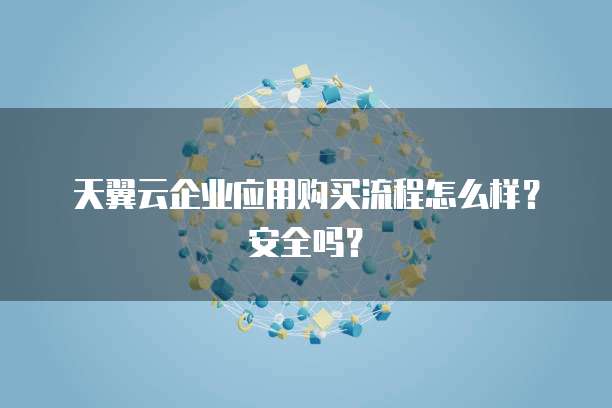 天翼云企业应用购买流程怎么样？安全吗？