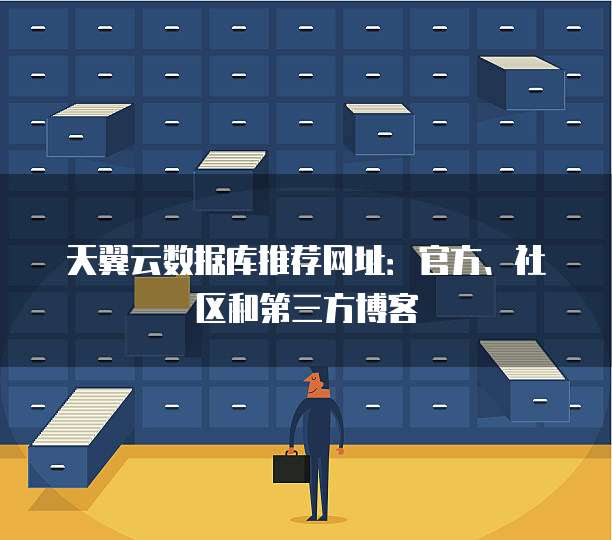 天翼云数据库推荐网址:官方、社区和第三方博客