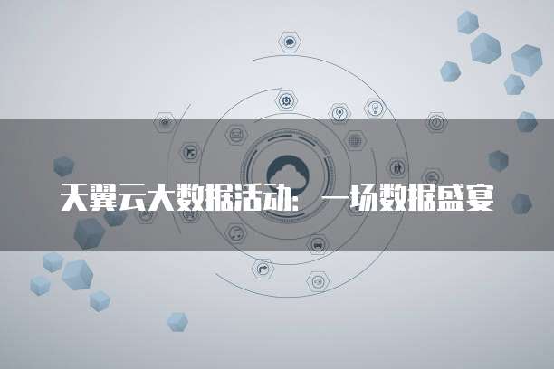 天翼云大数据活动:一场数据盛宴