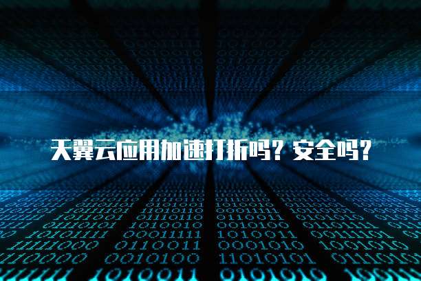 天翼云应用加速打折吗?安全吗?