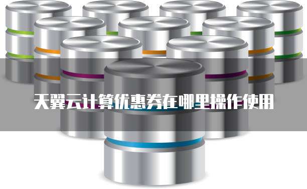 天翼云计算优惠券在哪里操作使用