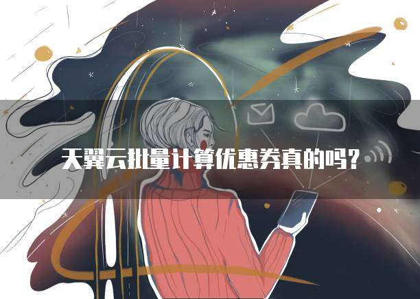 天翼云批量计算优惠券真的吗?
