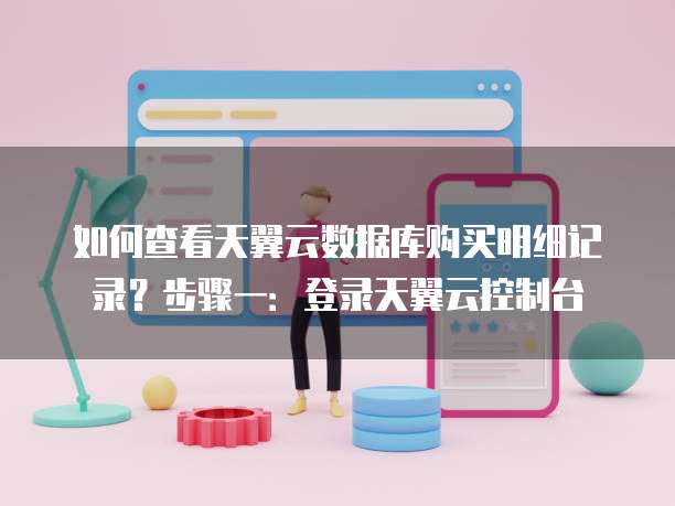 如何查看天翼云数据库购买明细记录？步骤一：登录天翼云控制台