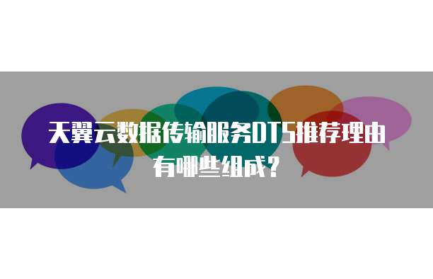 天翼云数据传输服务DTS推荐理由有哪些组成?
