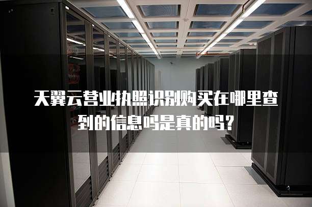 天翼云营业执照识别购买在哪里查到的信息吗是真的吗?