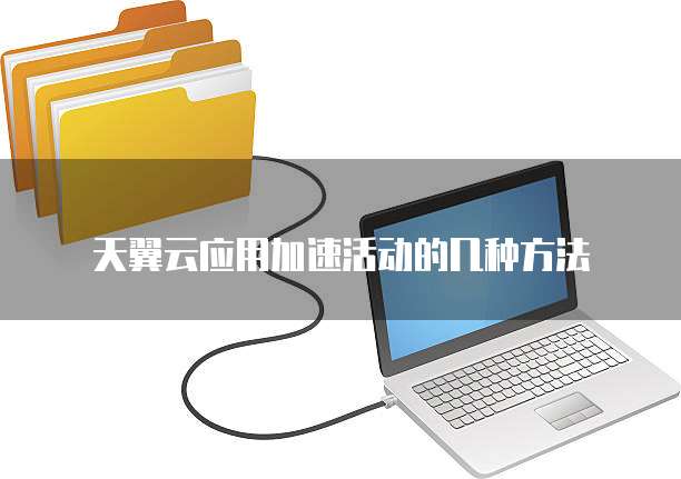 天翼云应用加速活动的几种方法