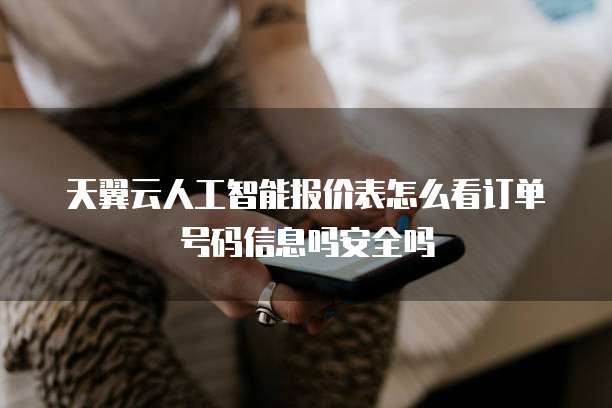 天翼云人工智能报价表怎么看订单号码信息吗安全吗