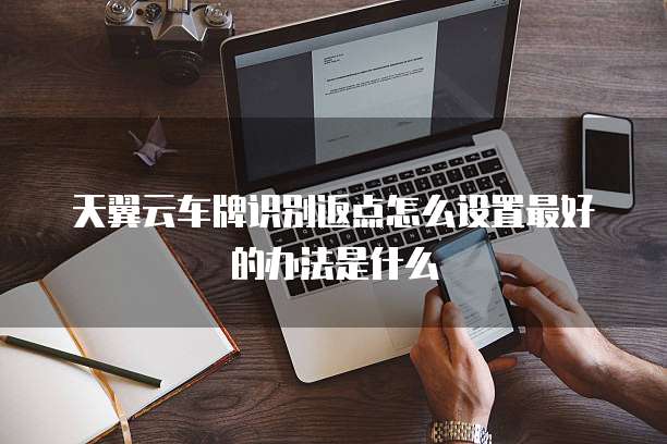 天翼云车牌识别返点怎么设置最好的办法是什么