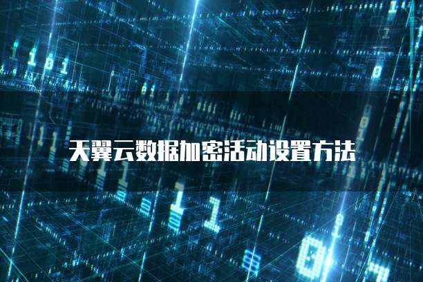 天翼云数据加密活动设置方法