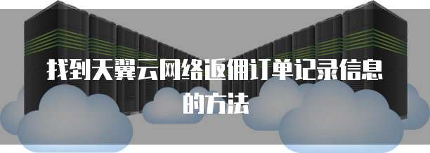 找到天翼云网络返佣订单记录信息的方法