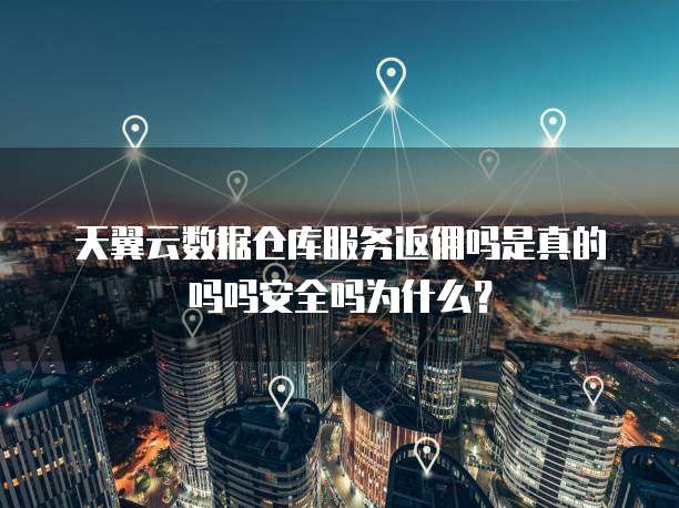 天翼云数据仓库服务返佣吗是真的吗吗安全吗为什么?