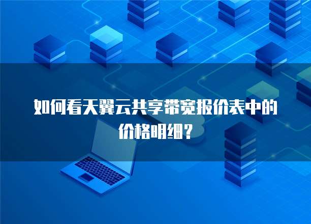 如何看天翼云共享带宽报价表中的价格明细？