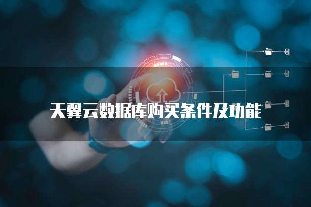 天翼云数据库购买条件及功能