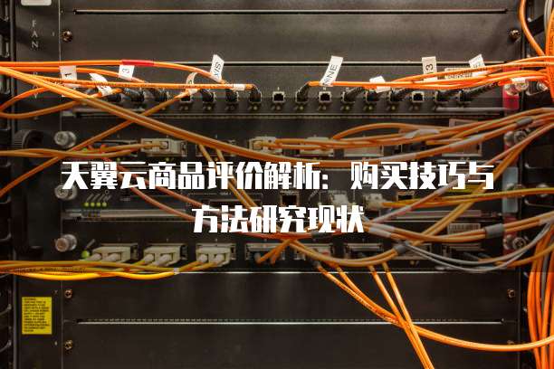 天翼云商品评价解析：购买技巧与方法研究现状