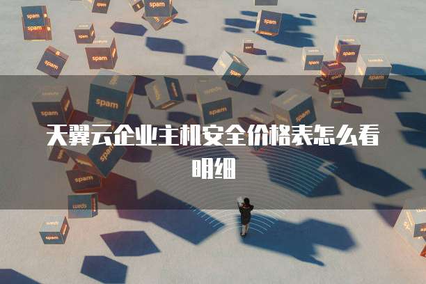 天翼云企业主机安全价格表怎么看明细