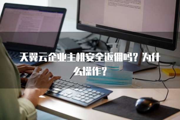 天翼云企业主机安全返佣吗?为什么操作?