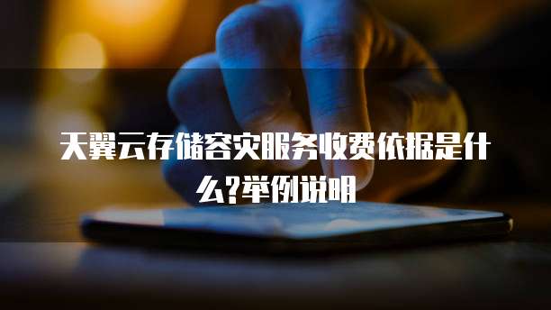 天翼云存储容灾服务收费依据是什么?举例说明