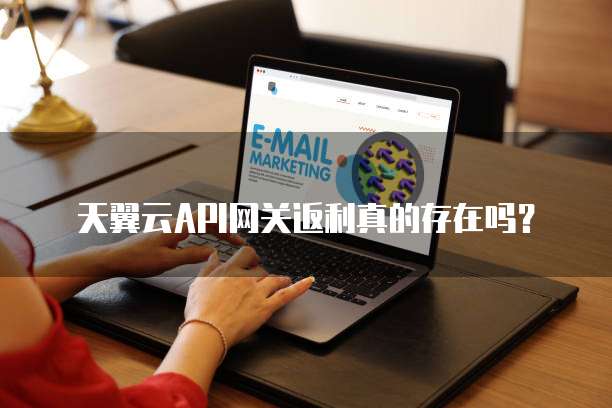 天翼云API网关返利真的存在吗?