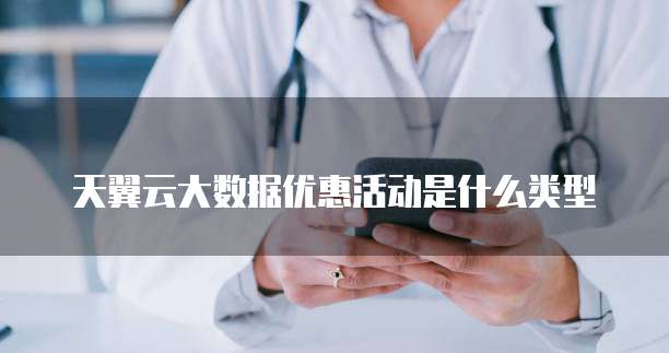 天翼云大数据优惠活动是什么类型