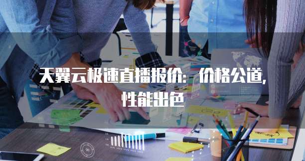天翼云极速直播报价:价格公道,性能出色