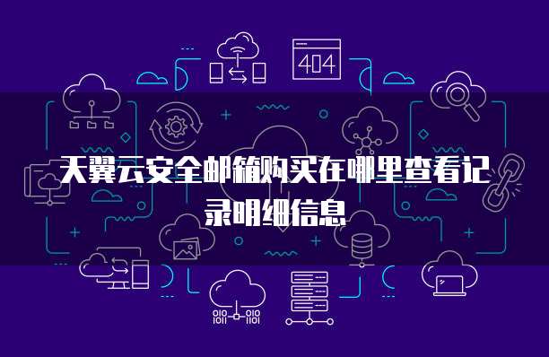天翼云安全邮箱购买在哪里查看记录明细信息