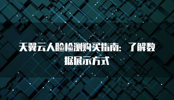 天翼云人脸检测购买指南:了解数据展示方式