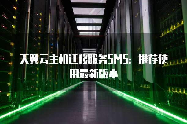 天翼云主机迁移服务SMS:推荐使用最新版本
