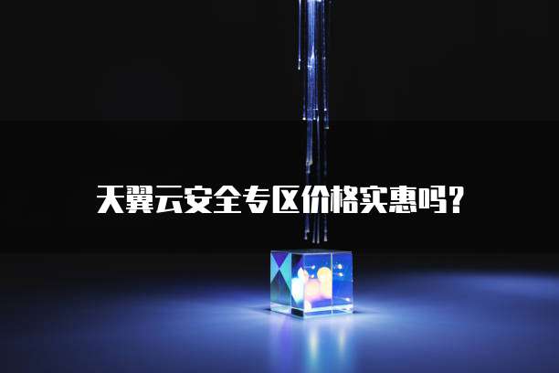 天翼云安全专区价格实惠吗？