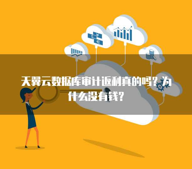 天翼云数据库审计返利真的吗?为什么没有钱?