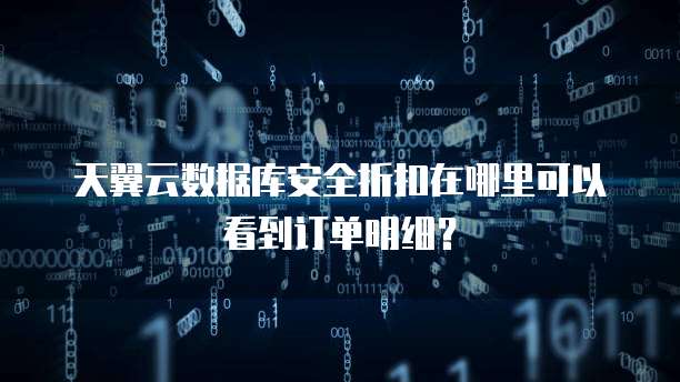 天翼云数据库安全折扣在哪里可以看到订单明细?