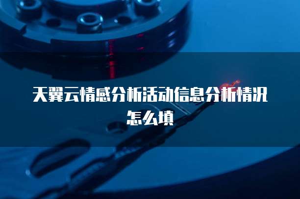 天翼云情感分析活动信息分析情况怎么填