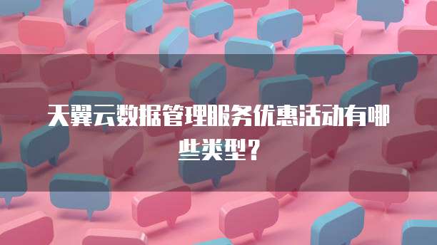 天翼云数据管理服务优惠活动有哪些类型?