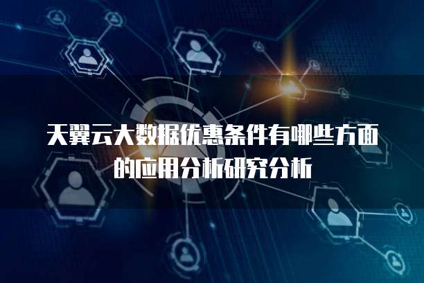 天翼云大数据优惠条件有哪些方面的应用分析研究分析