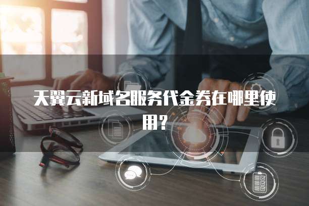 天翼云新域名服务代金券在哪里使用?