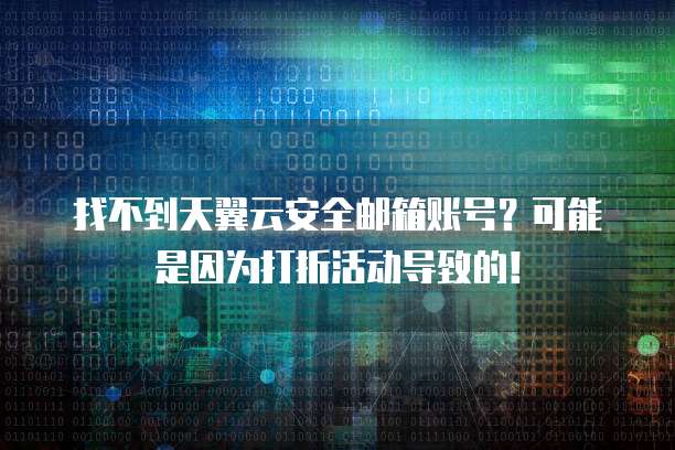 找不到天翼云安全邮箱账号?可能是因为打折活动导致的!