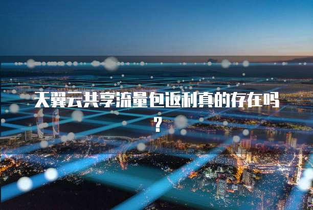 天翼云共享流量包返利真的存在吗?