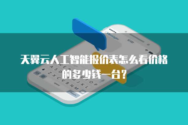 天翼云人工智能报价表怎么看价格的多少钱一台?