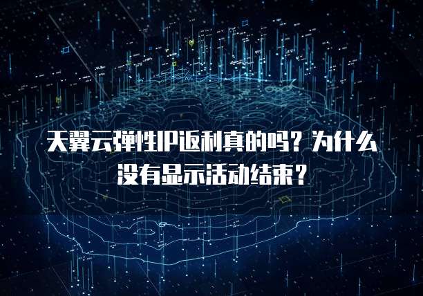 天翼云弹性IP返利真的吗?为什么没有显示活动结束?